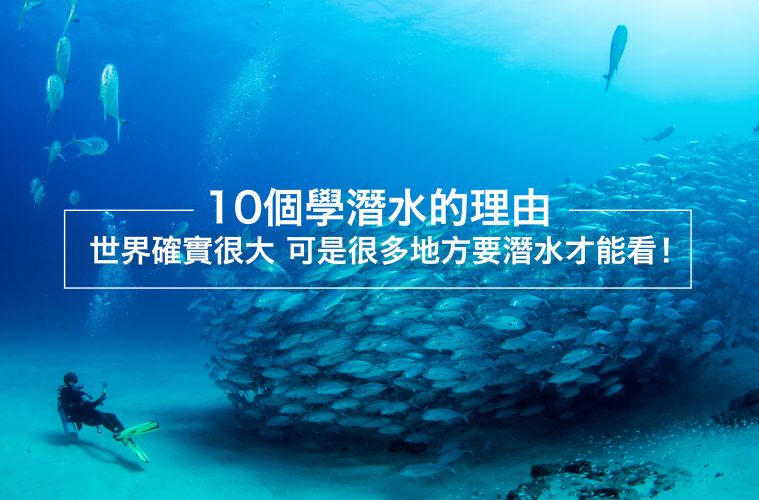 【10個 學潛水的理由 】世界確實很大 可是很多地方要潛水才能看！